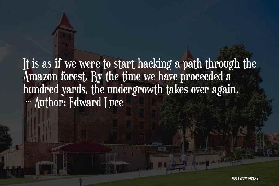 Edward Luce Quotes: It Is As If We Were To Start Hacking A Path Through The Amazon Forest. By The Time We Have