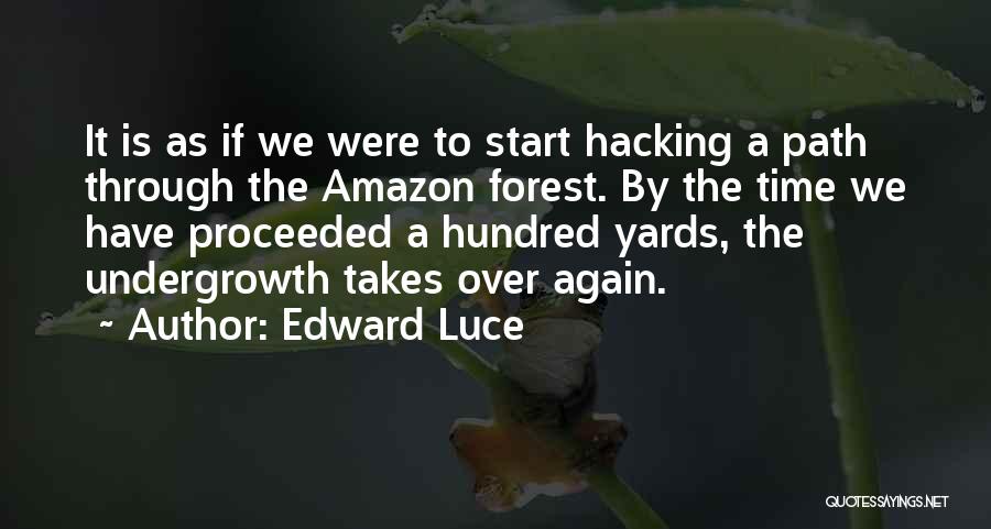 Edward Luce Quotes: It Is As If We Were To Start Hacking A Path Through The Amazon Forest. By The Time We Have