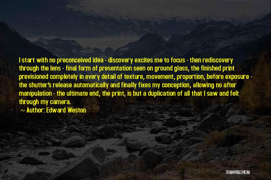 Edward Weston Quotes: I Start With No Preconceived Idea - Discovery Excites Me To Focus - Then Rediscovery Through The Lens - Final