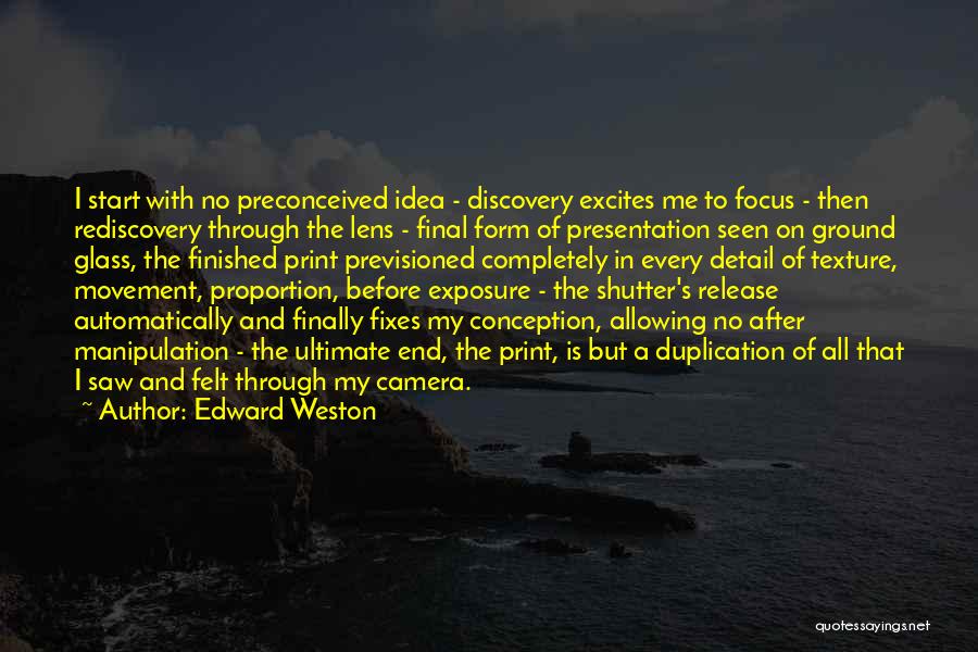 Edward Weston Quotes: I Start With No Preconceived Idea - Discovery Excites Me To Focus - Then Rediscovery Through The Lens - Final