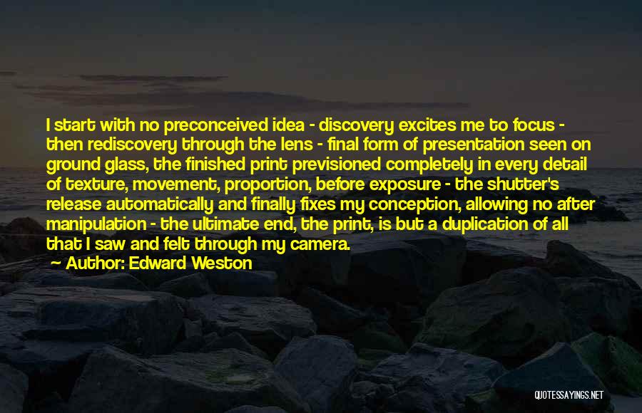 Edward Weston Quotes: I Start With No Preconceived Idea - Discovery Excites Me To Focus - Then Rediscovery Through The Lens - Final