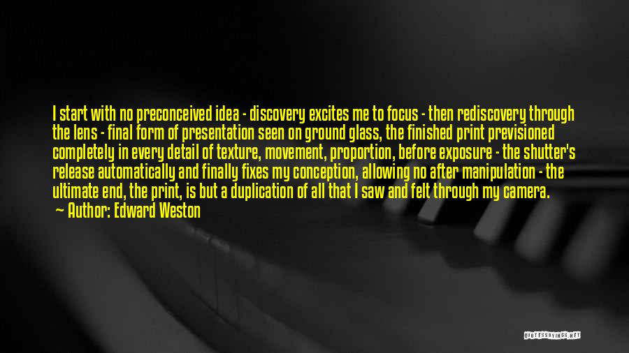 Edward Weston Quotes: I Start With No Preconceived Idea - Discovery Excites Me To Focus - Then Rediscovery Through The Lens - Final