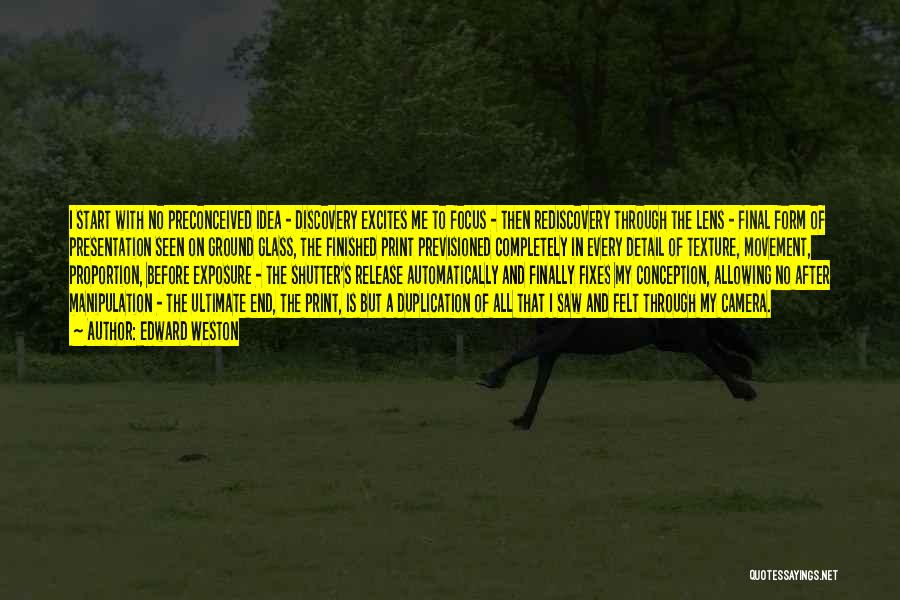 Edward Weston Quotes: I Start With No Preconceived Idea - Discovery Excites Me To Focus - Then Rediscovery Through The Lens - Final