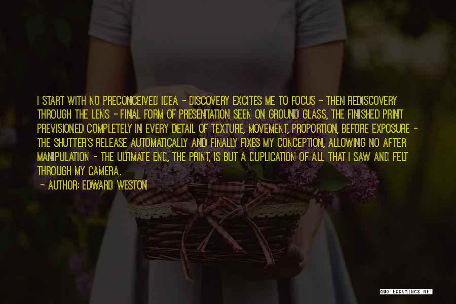 Edward Weston Quotes: I Start With No Preconceived Idea - Discovery Excites Me To Focus - Then Rediscovery Through The Lens - Final
