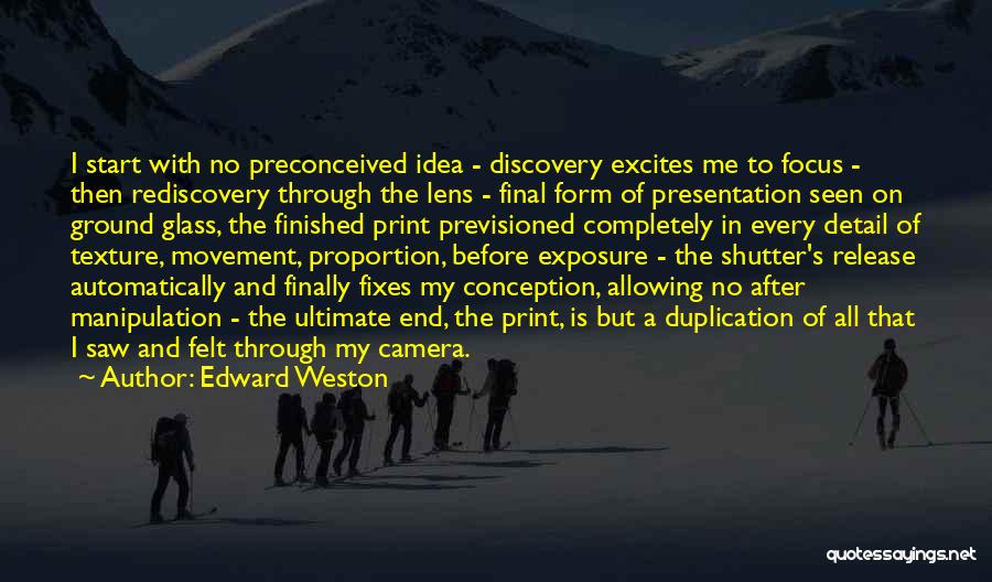 Edward Weston Quotes: I Start With No Preconceived Idea - Discovery Excites Me To Focus - Then Rediscovery Through The Lens - Final