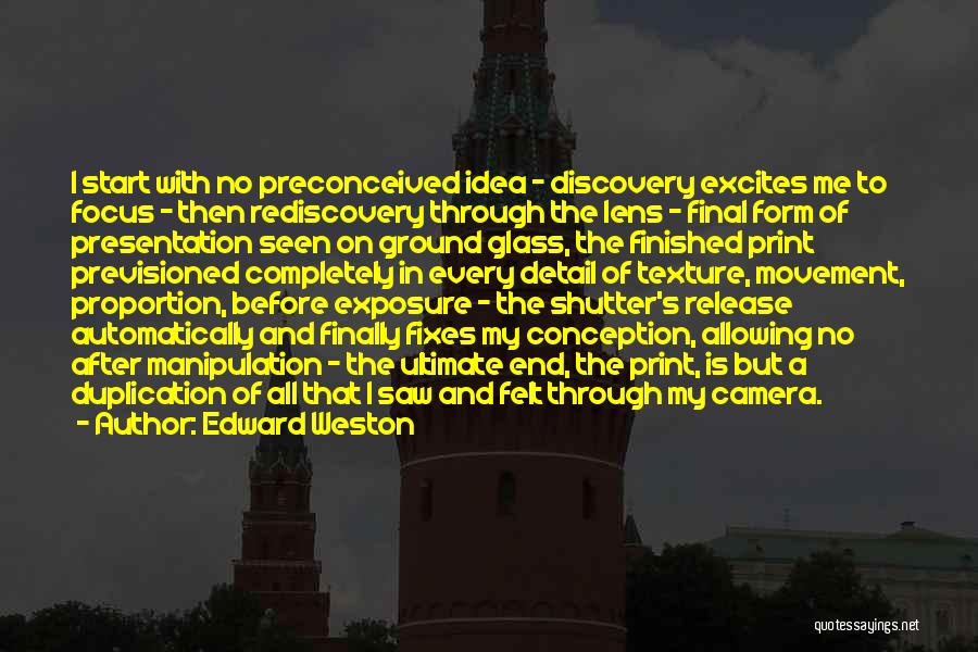 Edward Weston Quotes: I Start With No Preconceived Idea - Discovery Excites Me To Focus - Then Rediscovery Through The Lens - Final