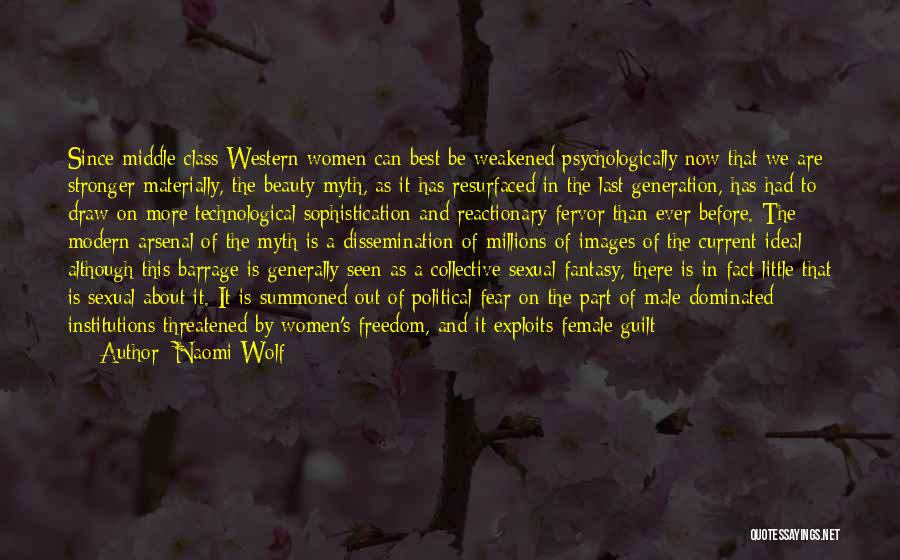 Naomi Wolf Quotes: Since Middle-class Western Women Can Best Be Weakened Psychologically Now That We Are Stronger Materially, The Beauty Myth, As It