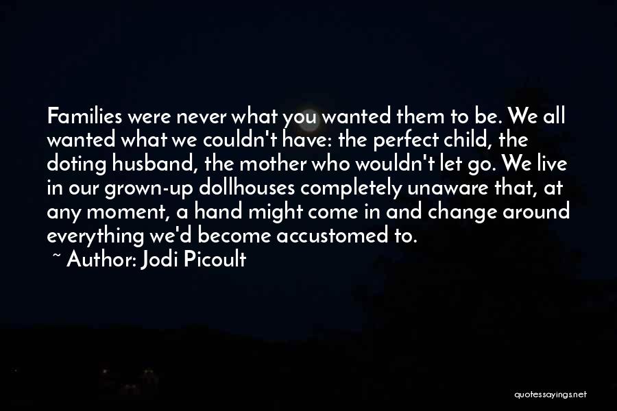 Jodi Picoult Quotes: Families Were Never What You Wanted Them To Be. We All Wanted What We Couldn't Have: The Perfect Child, The