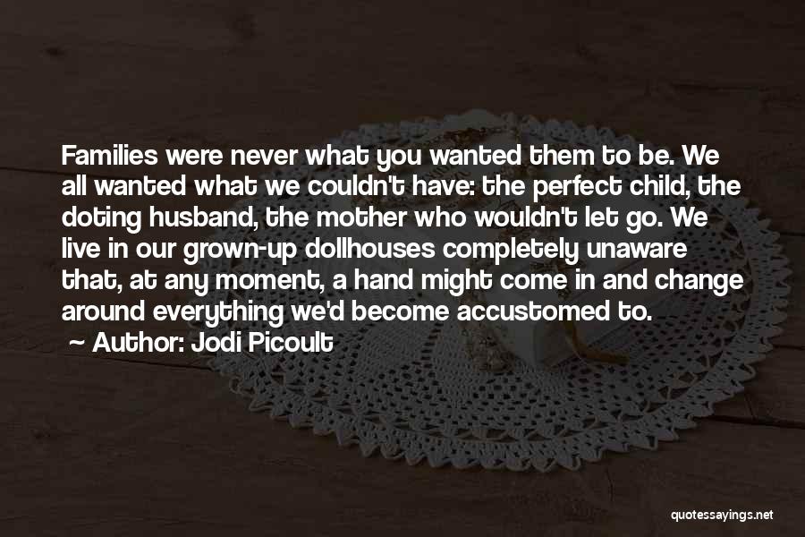 Jodi Picoult Quotes: Families Were Never What You Wanted Them To Be. We All Wanted What We Couldn't Have: The Perfect Child, The