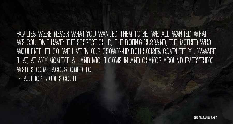 Jodi Picoult Quotes: Families Were Never What You Wanted Them To Be. We All Wanted What We Couldn't Have: The Perfect Child, The