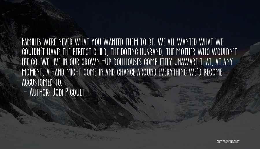 Jodi Picoult Quotes: Families Were Never What You Wanted Them To Be. We All Wanted What We Couldn't Have: The Perfect Child, The