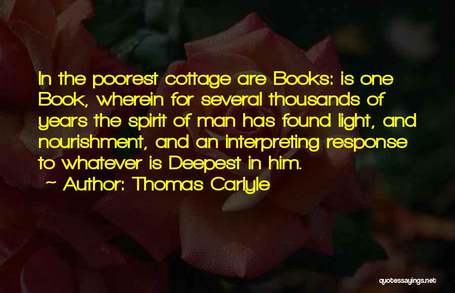 Thomas Carlyle Quotes: In The Poorest Cottage Are Books: Is One Book, Wherein For Several Thousands Of Years The Spirit Of Man Has