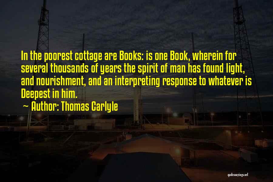 Thomas Carlyle Quotes: In The Poorest Cottage Are Books: Is One Book, Wherein For Several Thousands Of Years The Spirit Of Man Has
