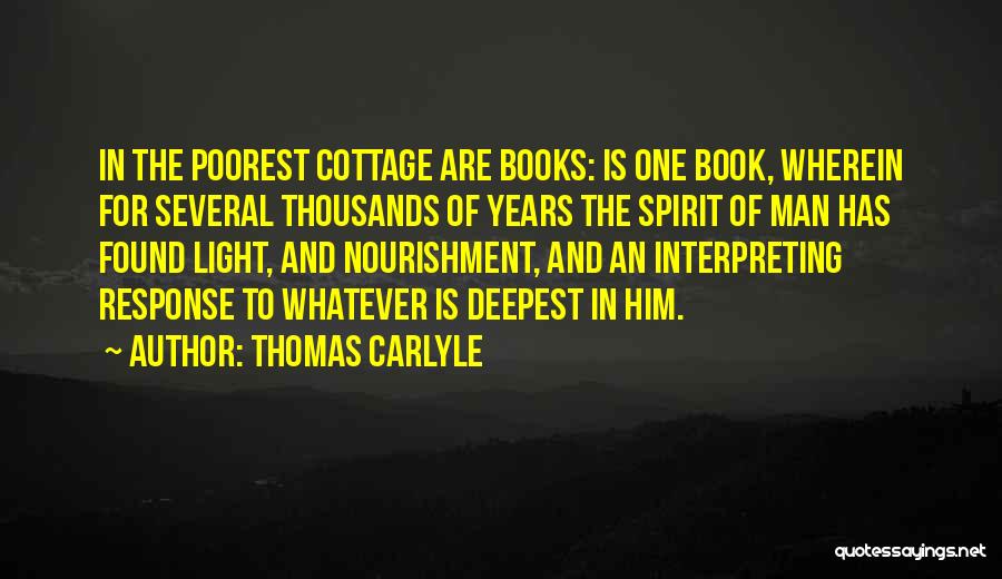 Thomas Carlyle Quotes: In The Poorest Cottage Are Books: Is One Book, Wherein For Several Thousands Of Years The Spirit Of Man Has