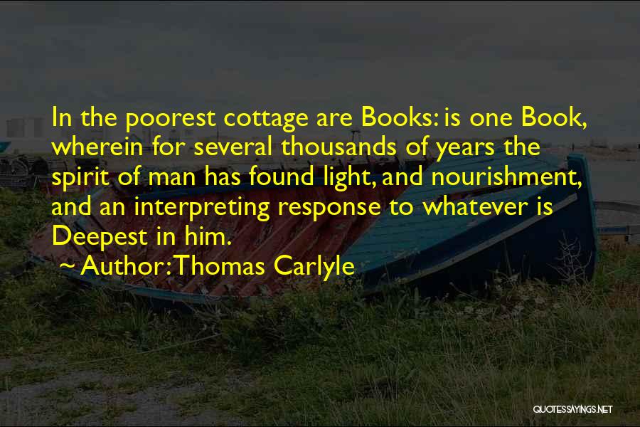 Thomas Carlyle Quotes: In The Poorest Cottage Are Books: Is One Book, Wherein For Several Thousands Of Years The Spirit Of Man Has