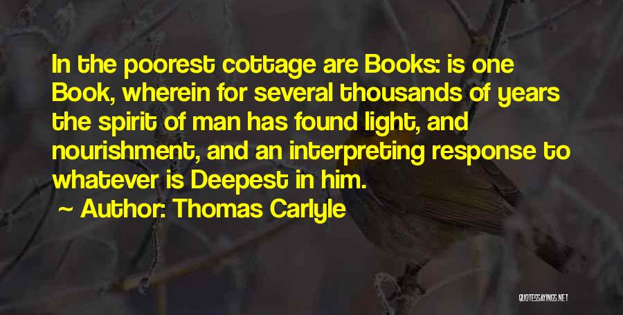 Thomas Carlyle Quotes: In The Poorest Cottage Are Books: Is One Book, Wherein For Several Thousands Of Years The Spirit Of Man Has