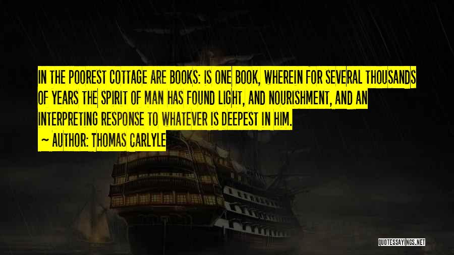 Thomas Carlyle Quotes: In The Poorest Cottage Are Books: Is One Book, Wherein For Several Thousands Of Years The Spirit Of Man Has