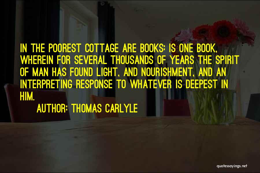 Thomas Carlyle Quotes: In The Poorest Cottage Are Books: Is One Book, Wherein For Several Thousands Of Years The Spirit Of Man Has