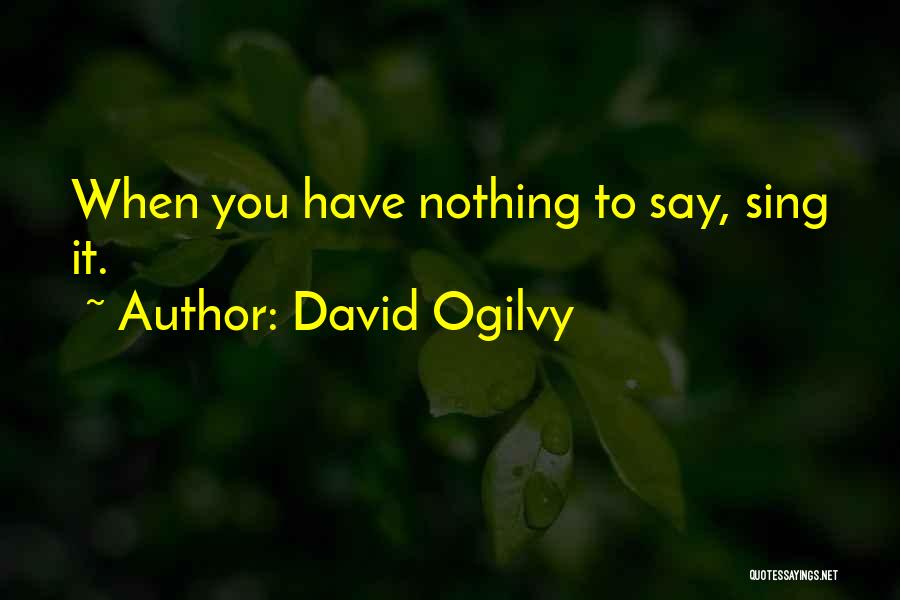 David Ogilvy Quotes: When You Have Nothing To Say, Sing It.