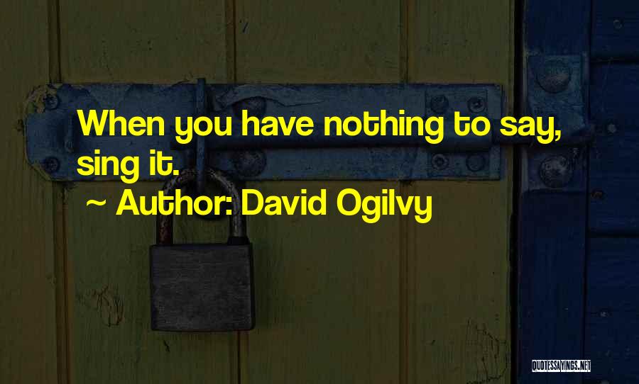 David Ogilvy Quotes: When You Have Nothing To Say, Sing It.