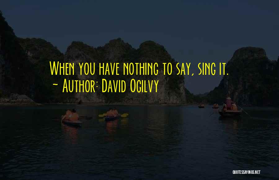 David Ogilvy Quotes: When You Have Nothing To Say, Sing It.