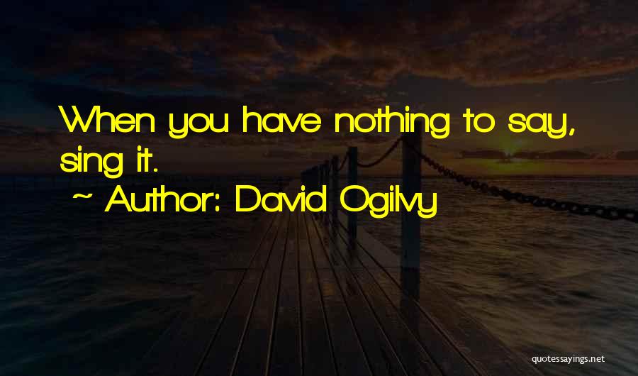 David Ogilvy Quotes: When You Have Nothing To Say, Sing It.