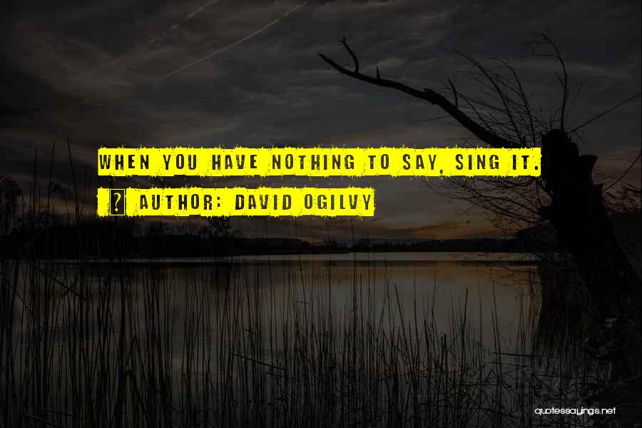 David Ogilvy Quotes: When You Have Nothing To Say, Sing It.