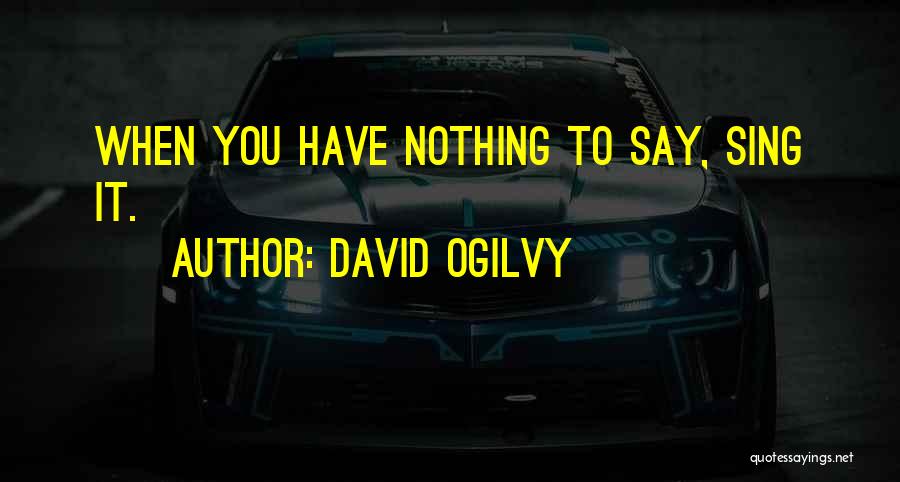 David Ogilvy Quotes: When You Have Nothing To Say, Sing It.