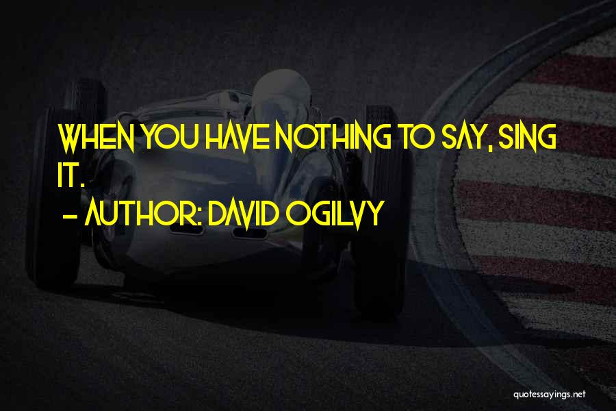 David Ogilvy Quotes: When You Have Nothing To Say, Sing It.