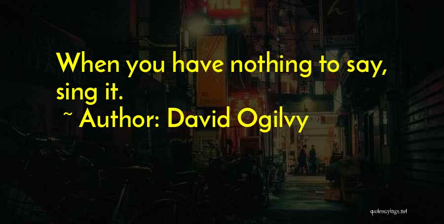 David Ogilvy Quotes: When You Have Nothing To Say, Sing It.