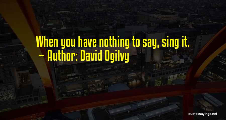 David Ogilvy Quotes: When You Have Nothing To Say, Sing It.