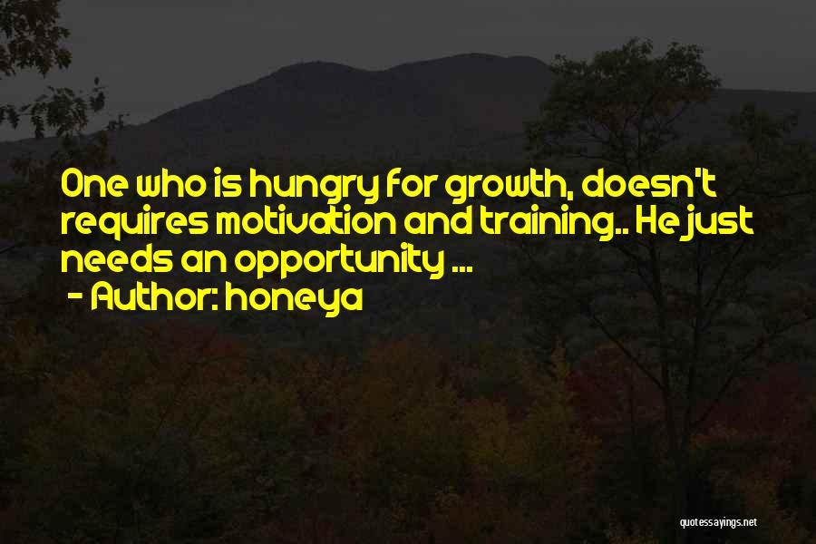 Honeya Quotes: One Who Is Hungry For Growth, Doesn't Requires Motivation And Training.. He Just Needs An Opportunity ...