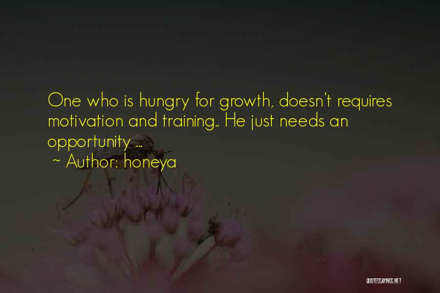 Honeya Quotes: One Who Is Hungry For Growth, Doesn't Requires Motivation And Training.. He Just Needs An Opportunity ...