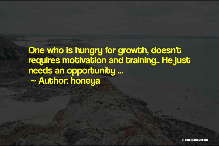 Honeya Quotes: One Who Is Hungry For Growth, Doesn't Requires Motivation And Training.. He Just Needs An Opportunity ...