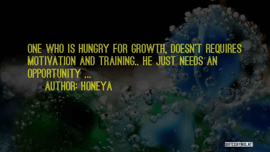 Honeya Quotes: One Who Is Hungry For Growth, Doesn't Requires Motivation And Training.. He Just Needs An Opportunity ...