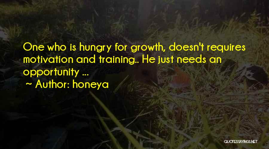 Honeya Quotes: One Who Is Hungry For Growth, Doesn't Requires Motivation And Training.. He Just Needs An Opportunity ...