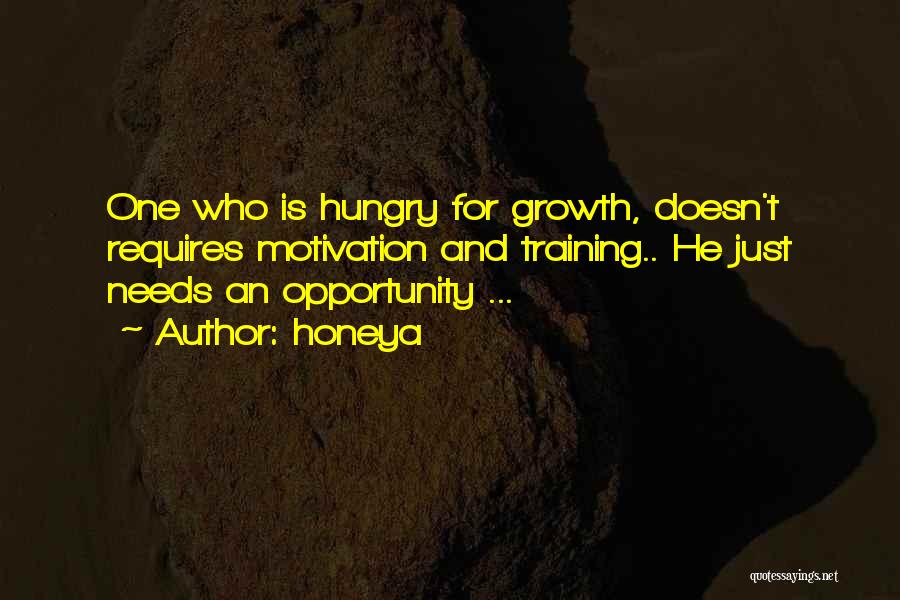 Honeya Quotes: One Who Is Hungry For Growth, Doesn't Requires Motivation And Training.. He Just Needs An Opportunity ...