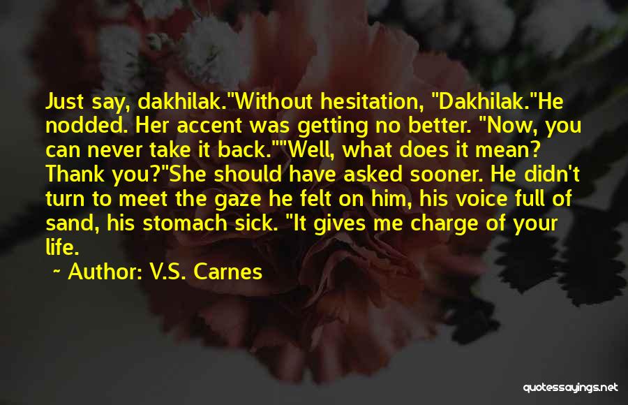 V.S. Carnes Quotes: Just Say, Dakhilak.without Hesitation, Dakhilak.he Nodded. Her Accent Was Getting No Better. Now, You Can Never Take It Back.well, What