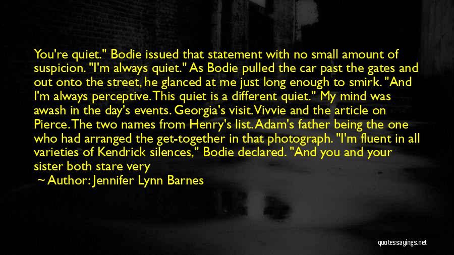 Jennifer Lynn Barnes Quotes: You're Quiet. Bodie Issued That Statement With No Small Amount Of Suspicion. I'm Always Quiet. As Bodie Pulled The Car