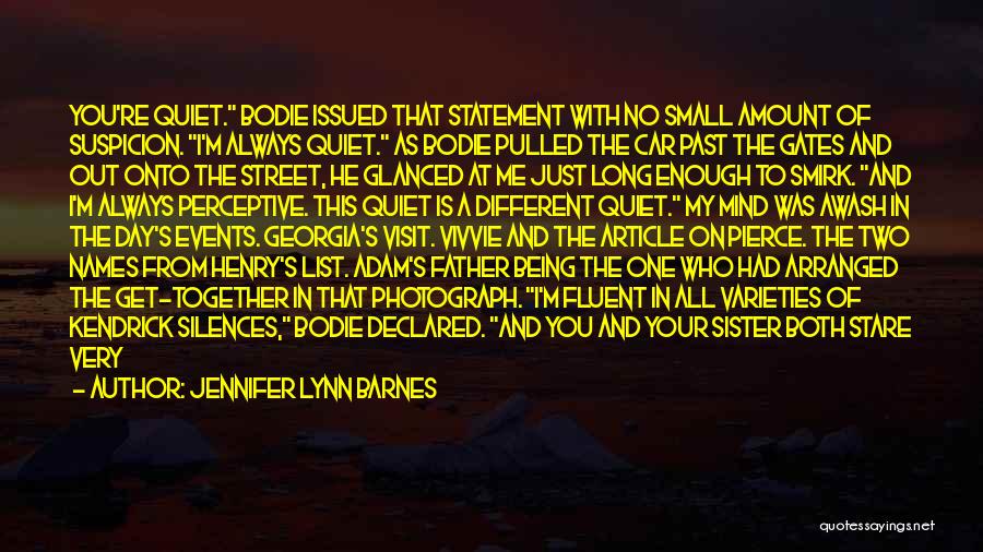 Jennifer Lynn Barnes Quotes: You're Quiet. Bodie Issued That Statement With No Small Amount Of Suspicion. I'm Always Quiet. As Bodie Pulled The Car