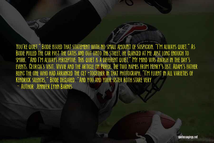 Jennifer Lynn Barnes Quotes: You're Quiet. Bodie Issued That Statement With No Small Amount Of Suspicion. I'm Always Quiet. As Bodie Pulled The Car