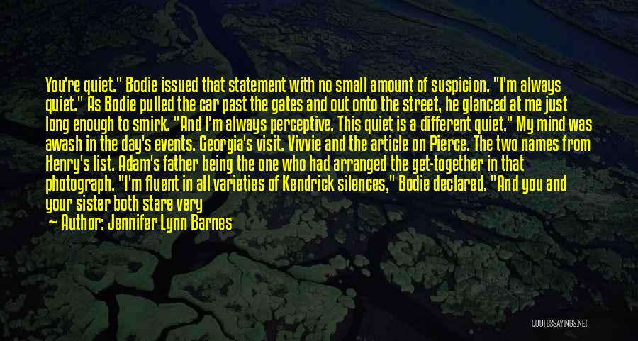 Jennifer Lynn Barnes Quotes: You're Quiet. Bodie Issued That Statement With No Small Amount Of Suspicion. I'm Always Quiet. As Bodie Pulled The Car