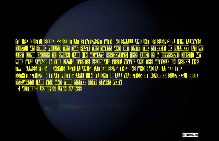 Jennifer Lynn Barnes Quotes: You're Quiet. Bodie Issued That Statement With No Small Amount Of Suspicion. I'm Always Quiet. As Bodie Pulled The Car