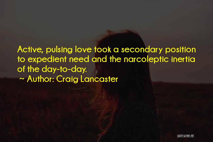 Craig Lancaster Quotes: Active, Pulsing Love Took A Secondary Position To Expedient Need And The Narcoleptic Inertia Of The Day-to-day.