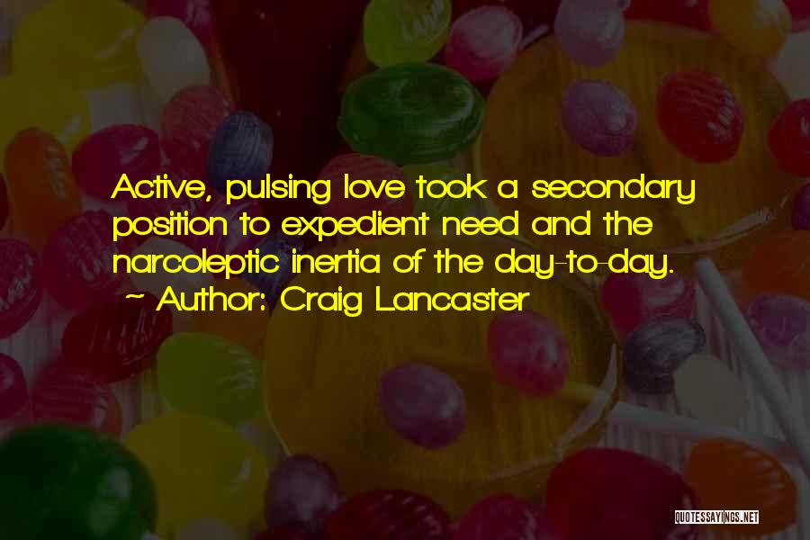 Craig Lancaster Quotes: Active, Pulsing Love Took A Secondary Position To Expedient Need And The Narcoleptic Inertia Of The Day-to-day.