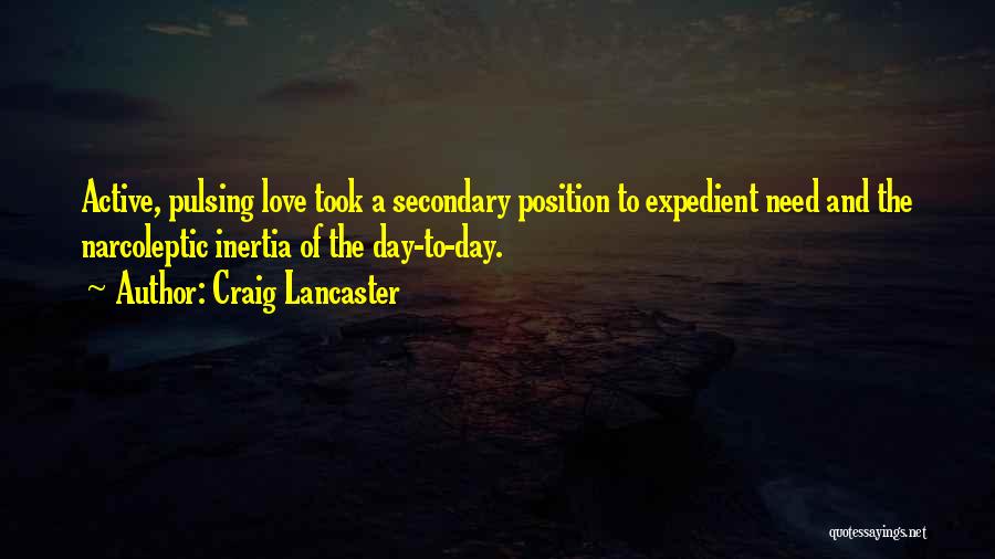 Craig Lancaster Quotes: Active, Pulsing Love Took A Secondary Position To Expedient Need And The Narcoleptic Inertia Of The Day-to-day.