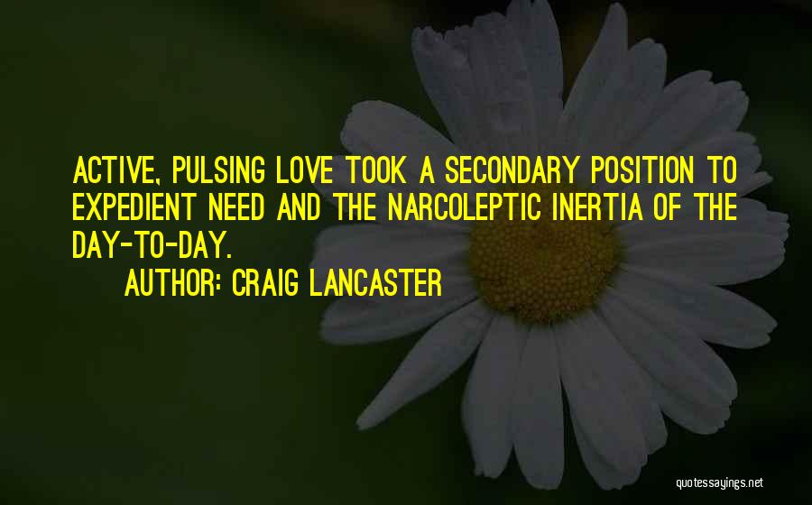 Craig Lancaster Quotes: Active, Pulsing Love Took A Secondary Position To Expedient Need And The Narcoleptic Inertia Of The Day-to-day.