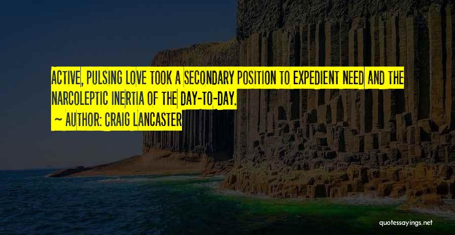 Craig Lancaster Quotes: Active, Pulsing Love Took A Secondary Position To Expedient Need And The Narcoleptic Inertia Of The Day-to-day.