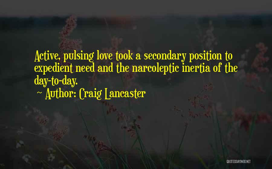 Craig Lancaster Quotes: Active, Pulsing Love Took A Secondary Position To Expedient Need And The Narcoleptic Inertia Of The Day-to-day.