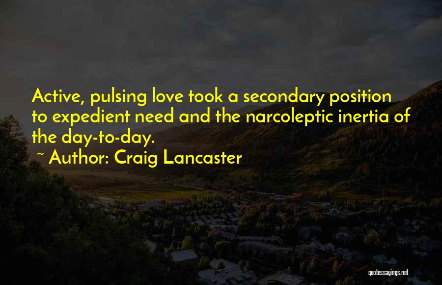 Craig Lancaster Quotes: Active, Pulsing Love Took A Secondary Position To Expedient Need And The Narcoleptic Inertia Of The Day-to-day.